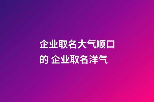 企业取名大气顺口的 企业取名洋气-第1张-公司起名-玄机派